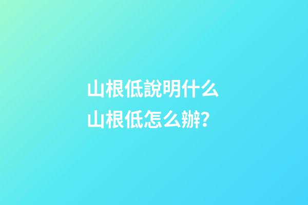 山根低說明什么 山根低怎么辦？
